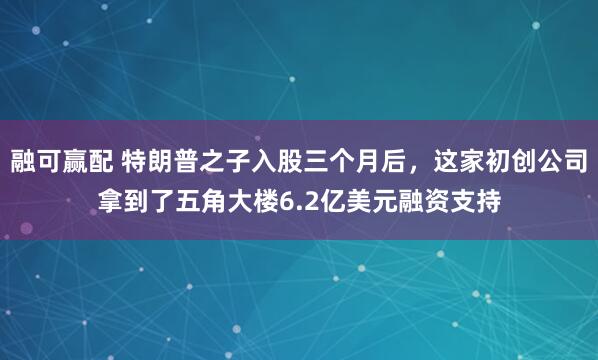 融可赢配 特朗普之子入股三个月后，这家初创公司拿到了五角大楼6.2亿美元融资支持