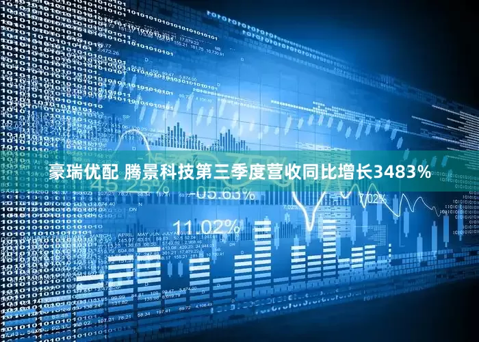 豪瑞优配 腾景科技第三季度营收同比增长3483%