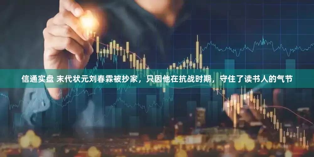 信通实盘 末代状元刘春霖被抄家，只因他在抗战时期，守住了读书人的气节